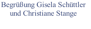 Begrüßung Gisela Schüttler 
und Christiane Stange

