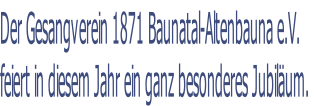 Der Gesangverein 1871 Baunatal-Altenbauna e.V. 
feiert in diesem Jahr ein ganz besonderes Jubiläum.
